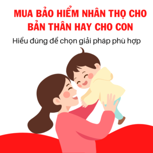 Nên Mua Bảo Hiểm Nhân Thọ Cho Bản Thân Hay Cho Con